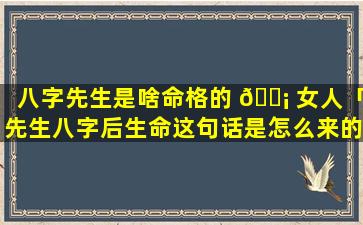 八字先生是啥命格的 🐡 女人「先生八字后生命这句话是怎么来的」